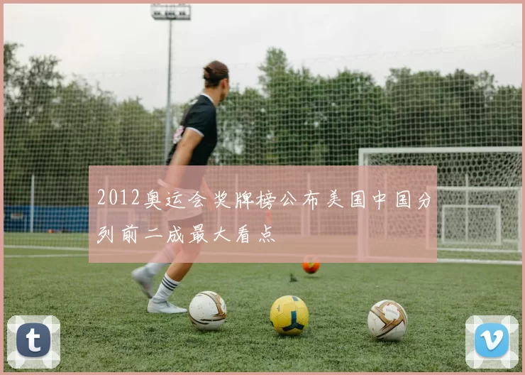 2012奥运会奖牌榜公布美国中国分列前二成最大看点
