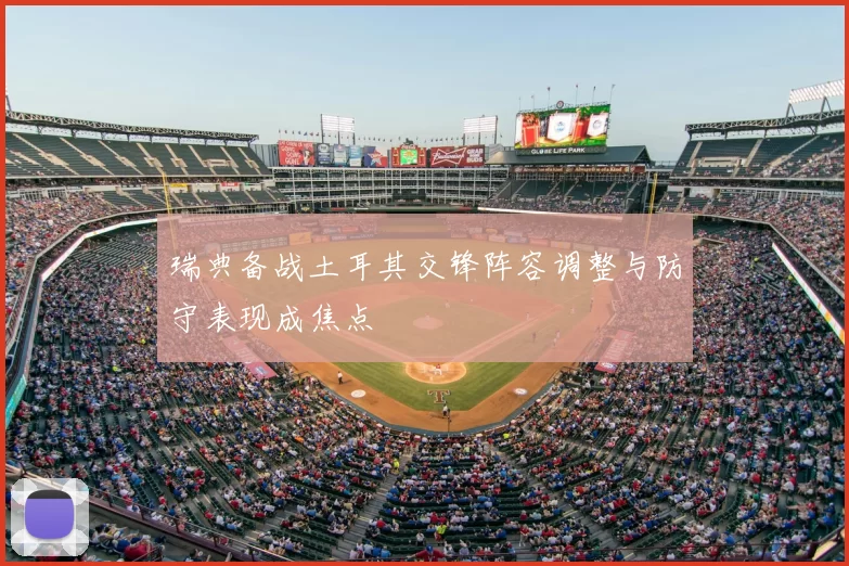瑞典备战土耳其交锋阵容调整与防守表现成焦点