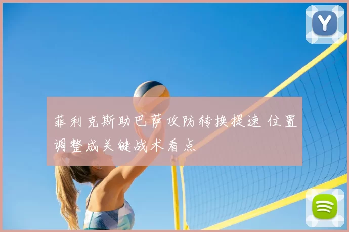菲利克斯助巴萨攻防转换提速 位置调整成关键战术看点