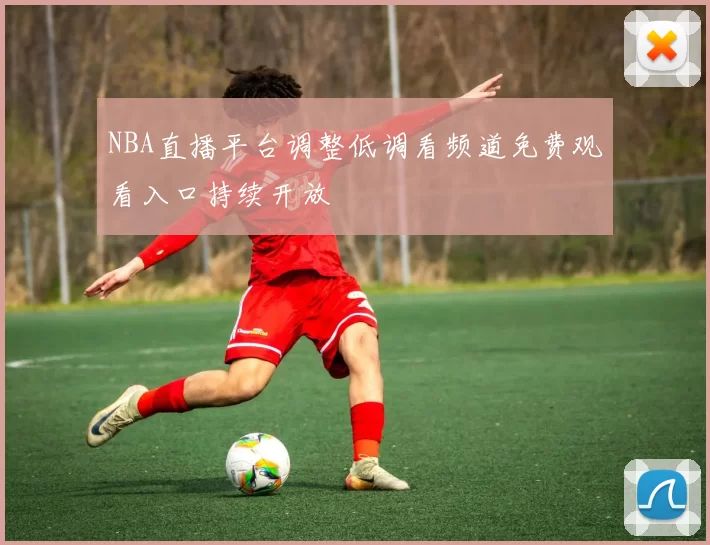 NBA直播平台调整低调看频道免费观看入口持续开放