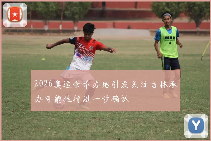 2026奥运会举办地引发关注吉林承办可能性待进一步确认