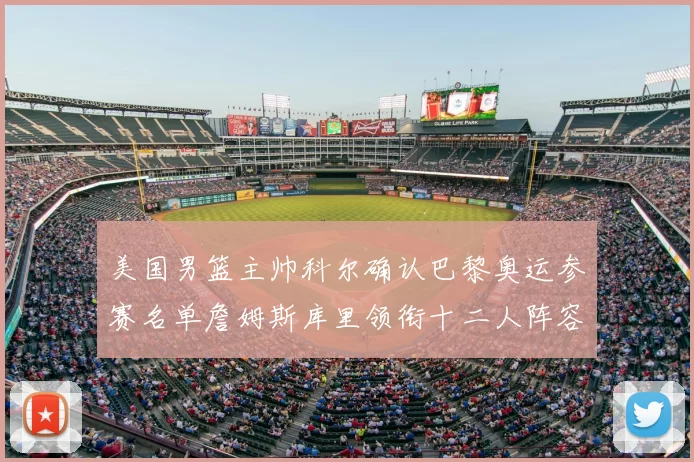 美国男篮主帅科尔确认巴黎奥运参赛名单詹姆斯库里领衔十二人阵容