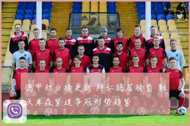 德甲积分榜更新 拜仁稳居榜首 勒沃库森紧追争冠形势趋紧