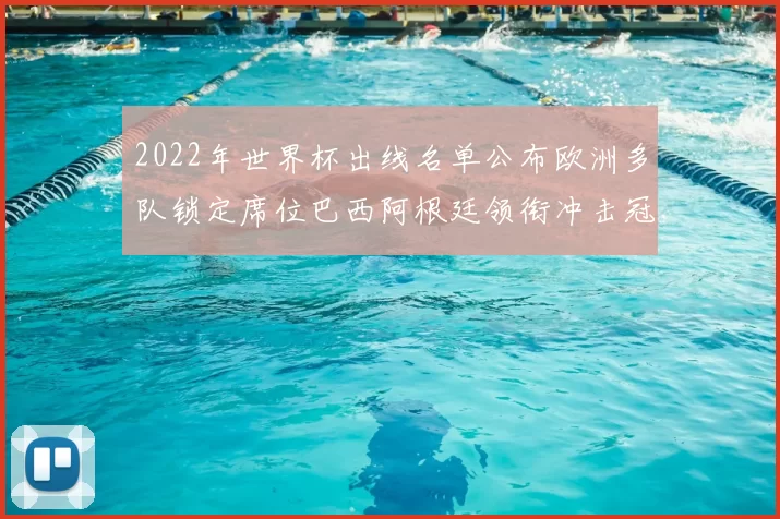 2022年世界杯出线名单公布欧洲多队锁定席位巴西阿根廷领衔冲击冠军