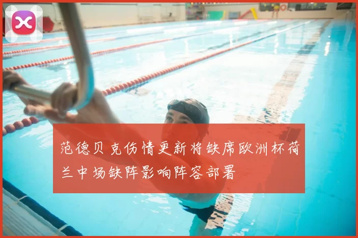 范德贝克伤情更新将缺席欧洲杯荷兰中场缺阵影响阵容部署