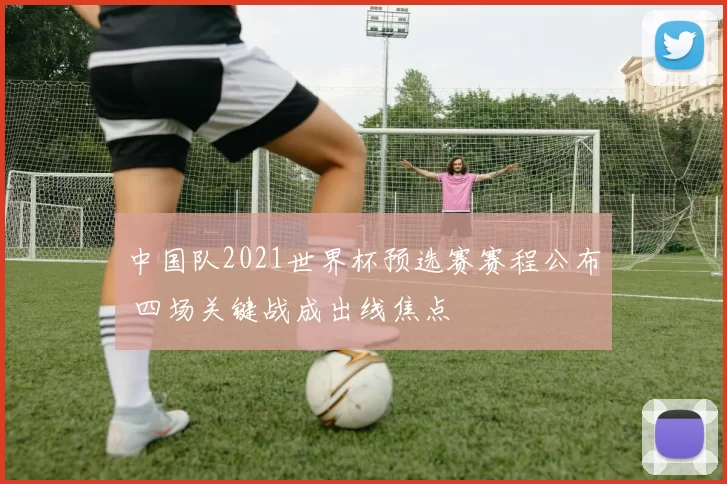中国队2021世界杯预选赛赛程公布 四场关键战成出线焦点