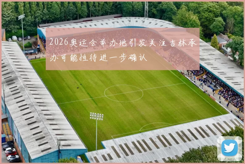2026奥运会举办地引发关注吉林承办可能性待进一步确认