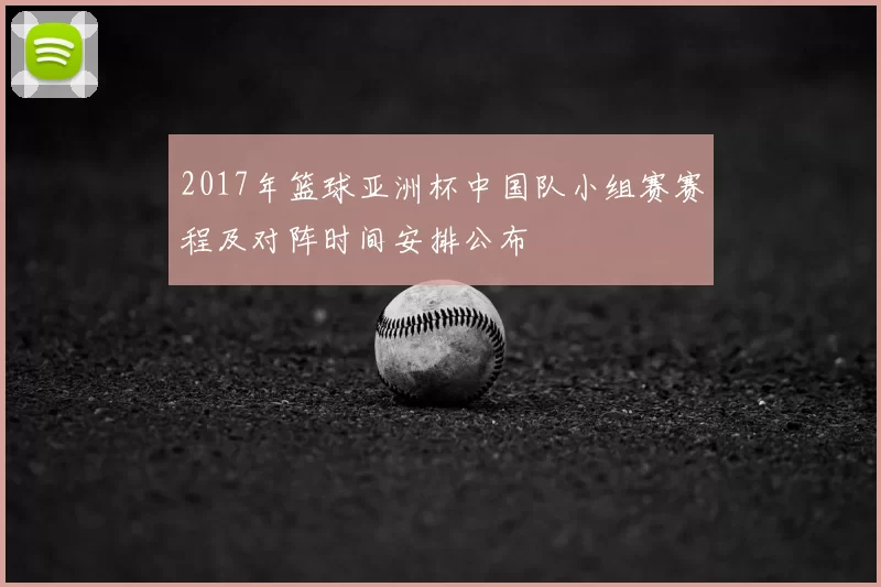2017年篮球亚洲杯中国队小组赛赛程及对阵时间安排公布