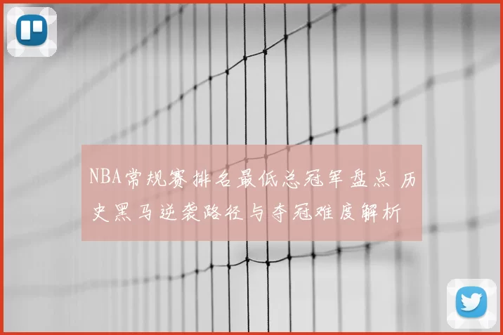 NBA常规赛排名最低总冠军盘点 历史黑马逆袭路径与夺冠难度解析