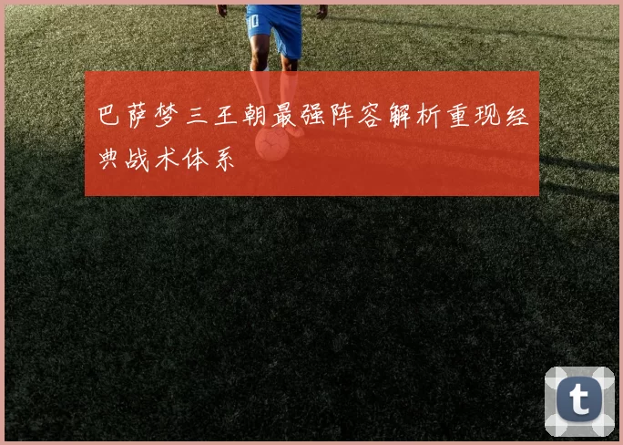巴萨梦三王朝最强阵容解析重现经典战术体系