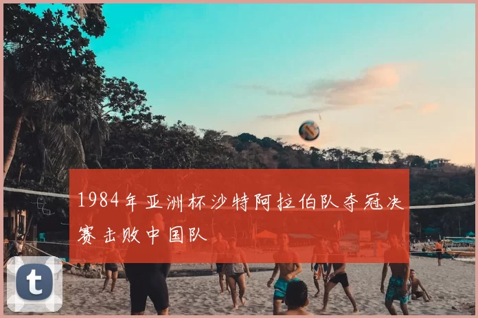 1984年亚洲杯沙特阿拉伯队夺冠决赛击败中国队