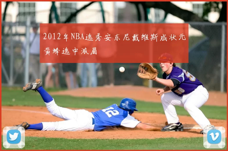 2012年NBA选秀安东尼戴维斯成状元黄蜂选中浓眉
