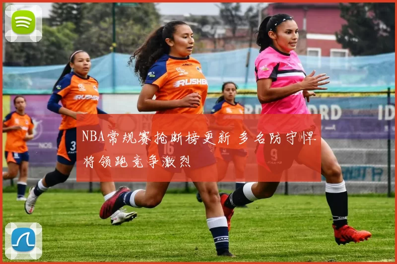 NBA常规赛抢断榜更新 多名防守悍将领跑竞争激烈