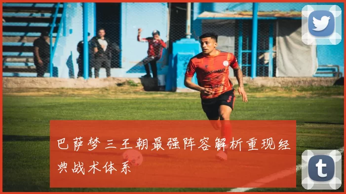 巴萨梦三王朝最强阵容解析重现经典战术体系