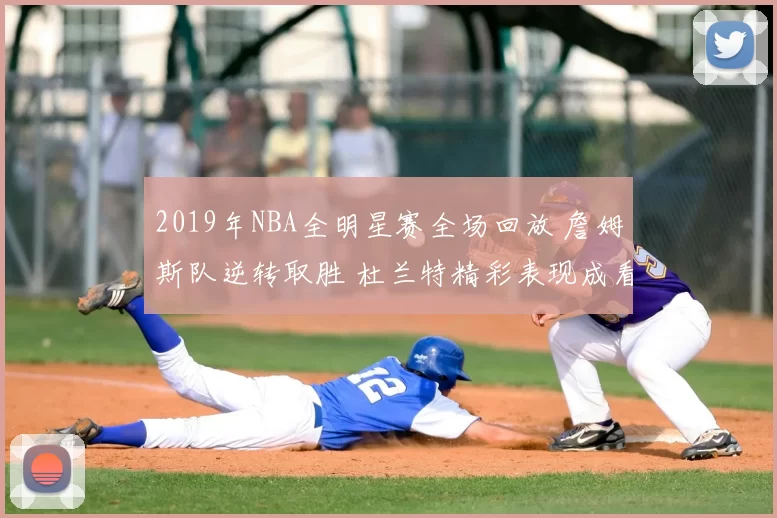 2019年NBA全明星赛全场回放 詹姆斯队逆转取胜 杜兰特精彩表现成看点