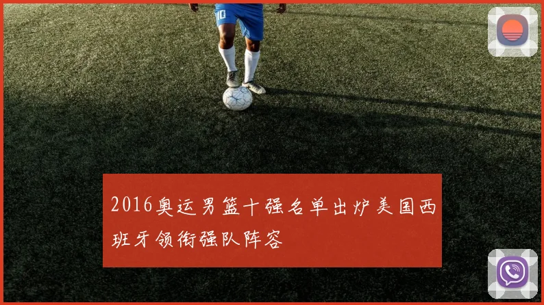 2016奥运男篮十强名单出炉美国西班牙领衔强队阵容