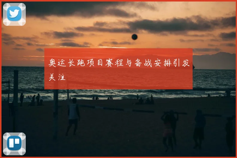 奥运长跑项目赛程与备战安排引发关注