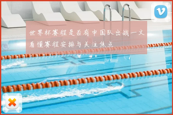 世界杯赛程是否有中国队出战一文看懂赛程安排与关注焦点