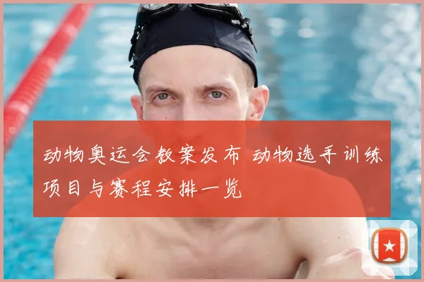 动物奥运会教案发布 动物选手训练项目与赛程安排一览