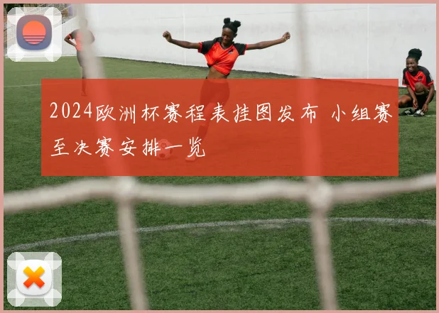 2024欧洲杯赛程表挂图发布 小组赛至决赛安排一览