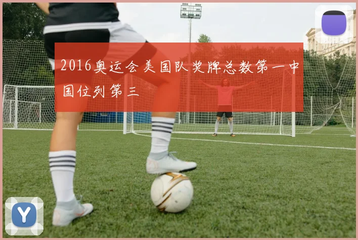 2016奥运会美国队奖牌总数第一中国位列第三
